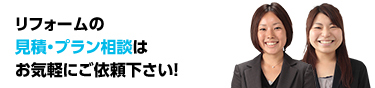  リフォームの見積･プラン相談はお気軽にご依頼ください！